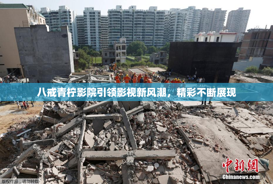 八戒青柠影院引领影视新风潮，精彩不断展现