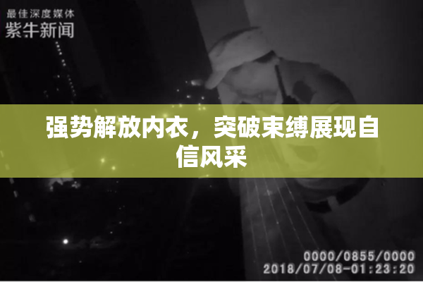 强势解放内衣，突破束缚展现自信风采
