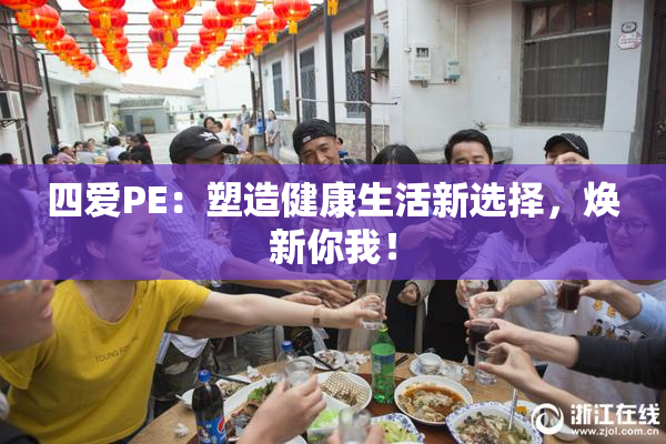 四爱PE：塑造健康生活新选择，焕新你我！