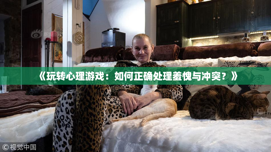 《玩转心理游戏：如何正确处理羞愧与冲突？》
