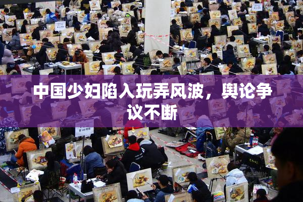 中国少妇陷入玩弄风波，舆论争议不断