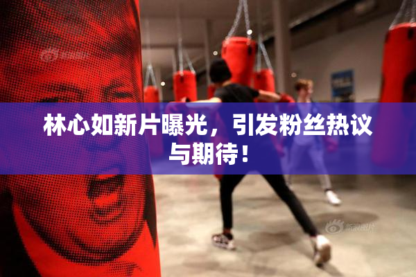 林心如新片曝光，引发粉丝热议与期待！