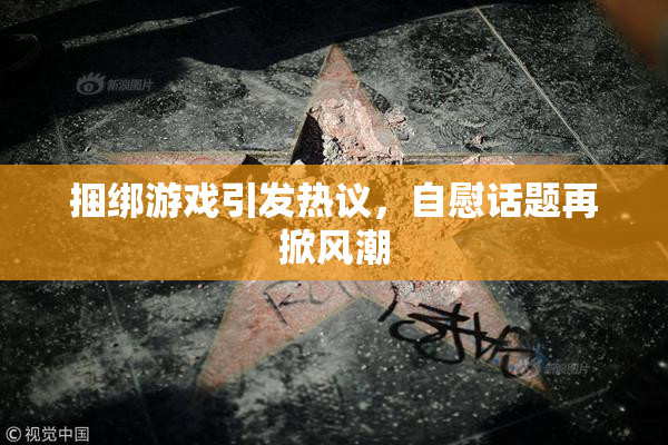 捆绑游戏引发热议，自慰话题再掀风潮