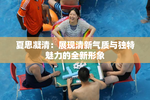 夏思凝清：展现清新气质与独特魅力的全新形象