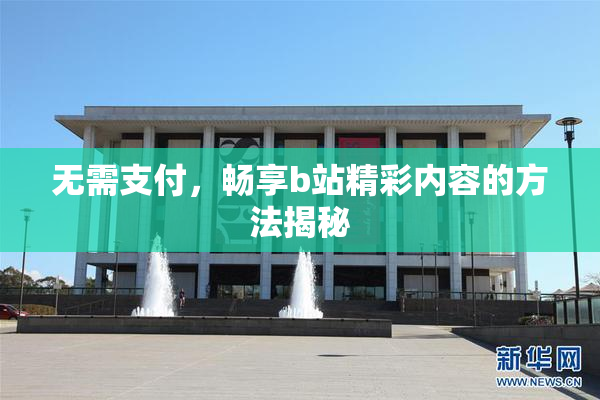 无需支付，畅享b站精彩内容的方法揭秘