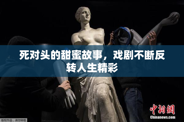 死对头的甜蜜故事，戏剧不断反转人生精彩