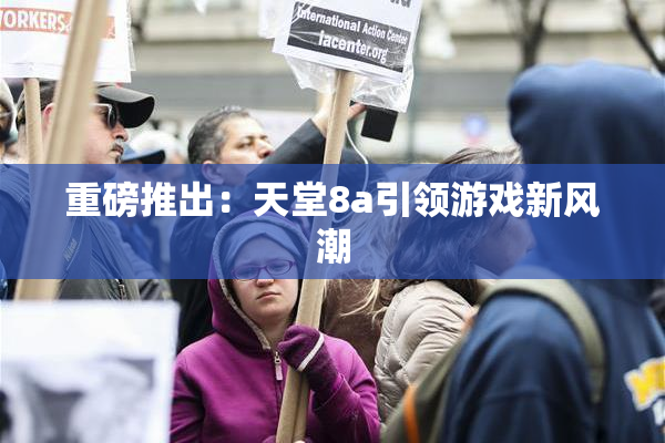 重磅推出：天堂8a引领游戏新风潮