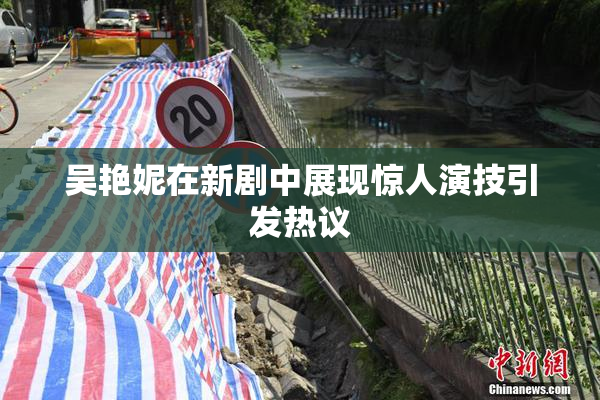 吴艳妮在新剧中展现惊人演技引发热议