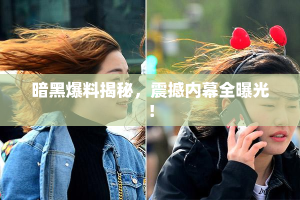 暗黑爆料揭秘，震撼内幕全曝光！