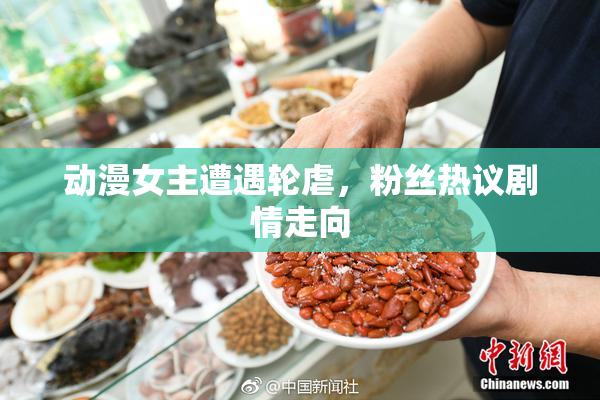 动漫女主遭遇轮虐，粉丝热议剧情走向