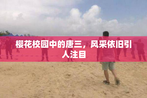 樱花校园中的唐三，风采依旧引人注目