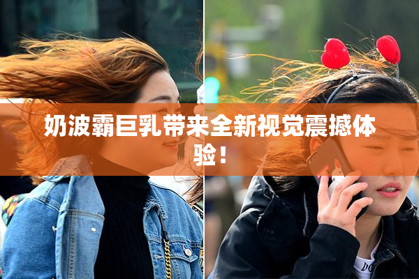 奶波霸巨乳带来全新视觉震撼体验！