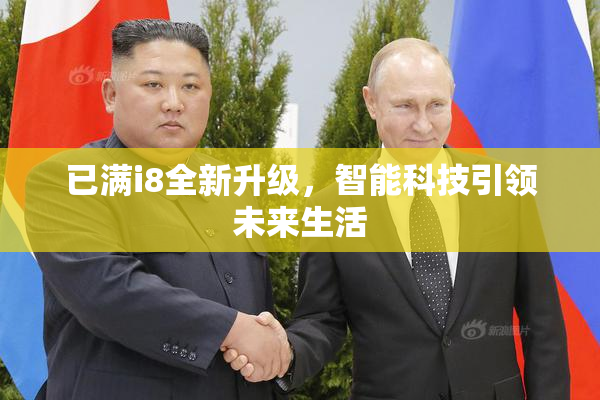 已满i8全新升级，智能科技引领未来生活