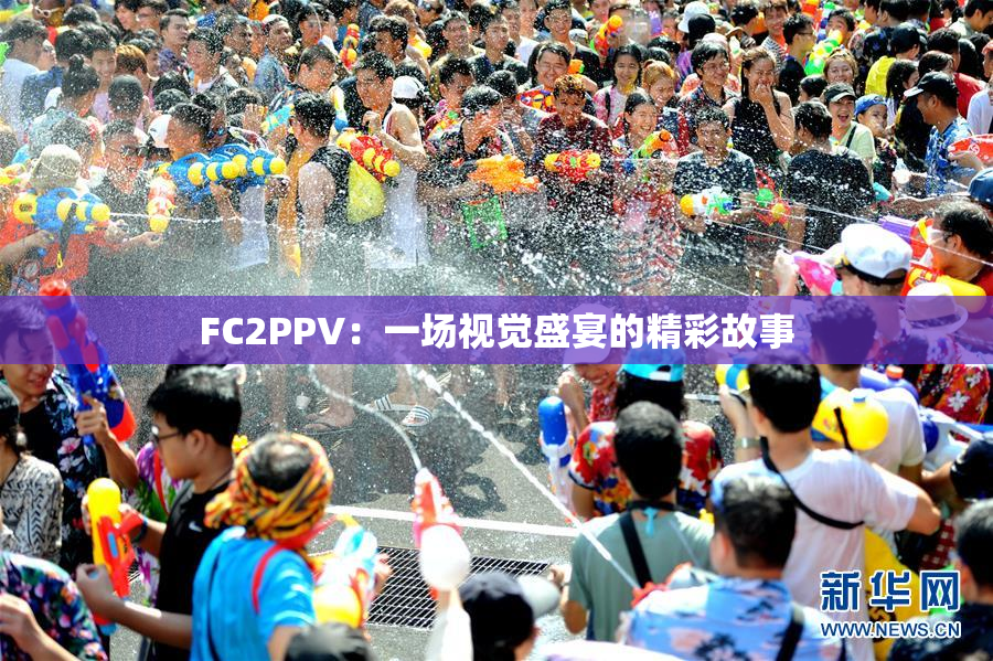 FC2PPV：一场视觉盛宴的精彩故事