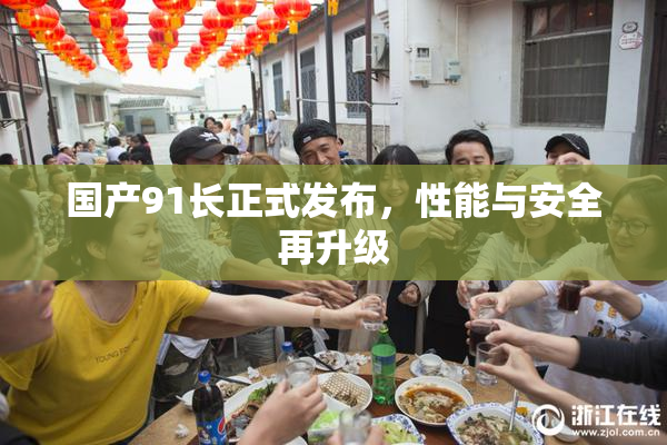 国产91长正式发布，性能与安全再升级
