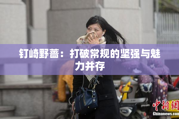 钉崎野蔷：打破常规的坚强与魅力并存
