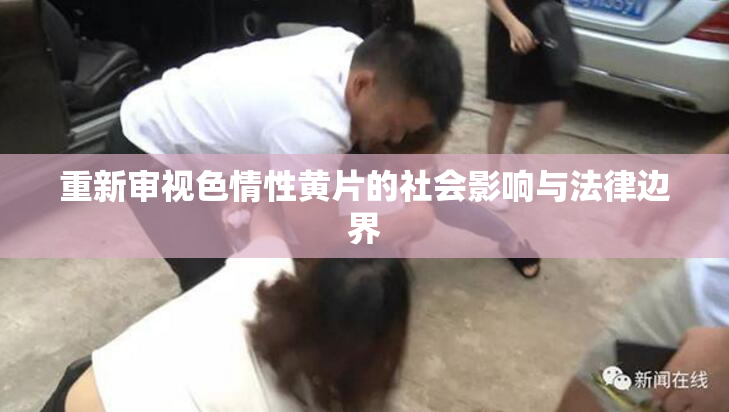 重新审视色情性黄片的社会影响与法律边界