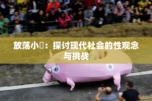 放荡小婬：探讨现代社会的性观念与挑战