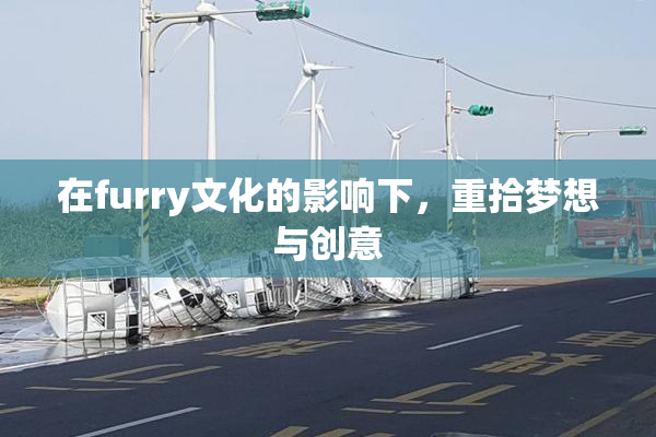 在furry文化的影响下，重拾梦想与创意