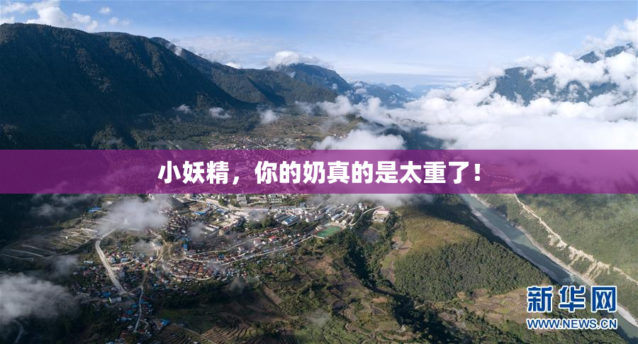小妖精，你的奶真的是太重了！