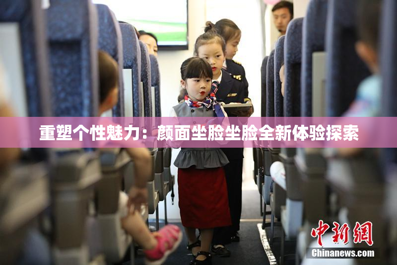重塑个性魅力：颜面坐脸坐脸全新体验探索