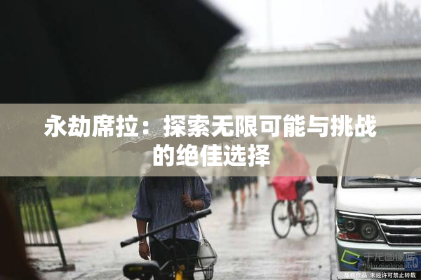 永劫席拉：探索无限可能与挑战的绝佳选择