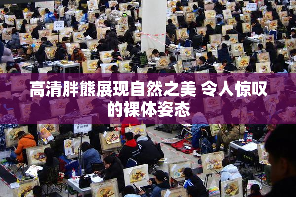 高清胖熊展现自然之美 令人惊叹的裸体姿态