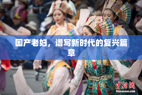 国产老妇，谱写新时代的复兴篇章