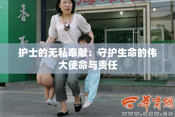护士的无私奉献：守护生命的伟大使命与责任