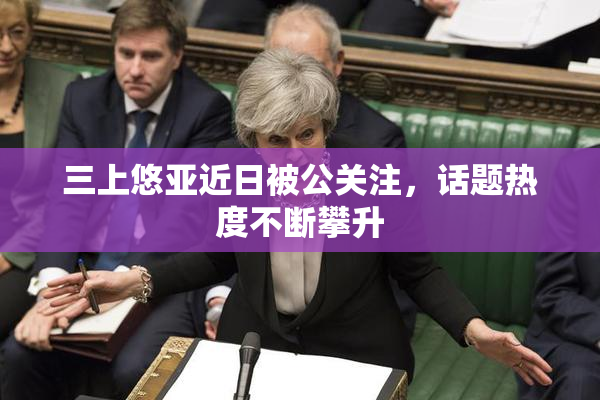 三上悠亚近日被公关注，话题热度不断攀升