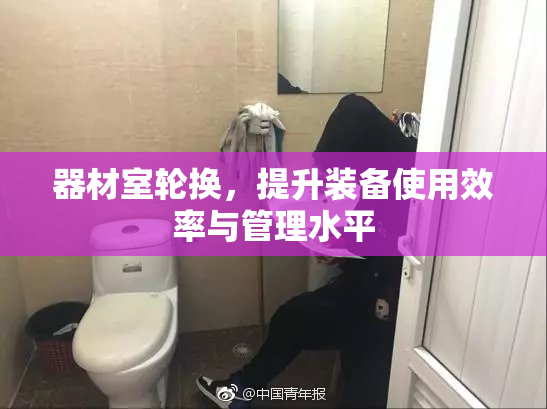 器材室轮换，提升装备使用效率与管理水平