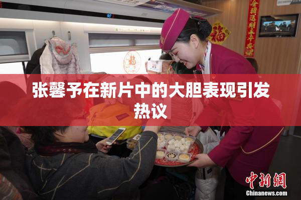 张馨予在新片中的大胆表现引发热议