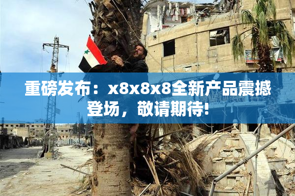 重磅发布：x8x8x8全新产品震撼登场，敬请期待!