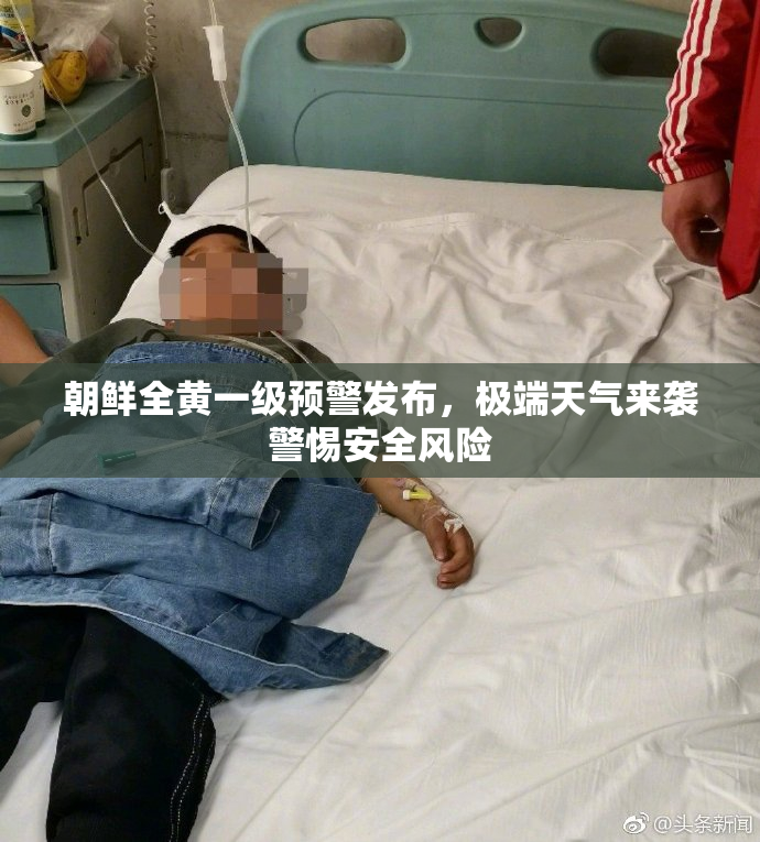 朝鲜全黄一级预警发布，极端天气来袭警惕安全风险