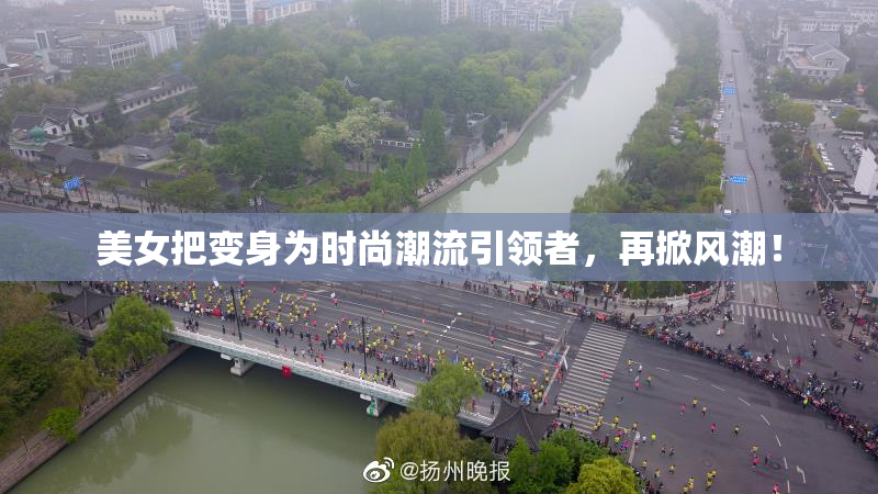 美女把变身为时尚潮流引领者，再掀风潮！