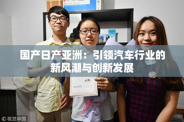 国产日产亚洲：引领汽车行业的新风潮与创新发展