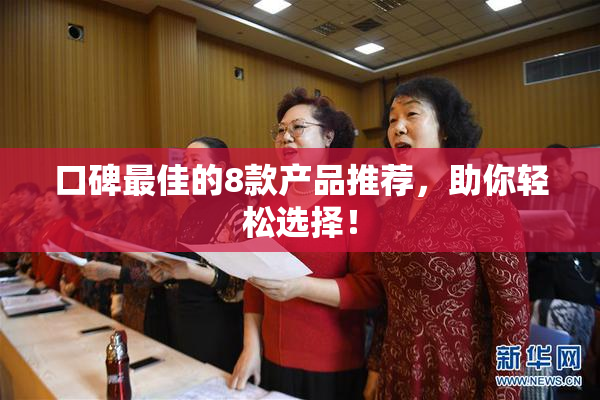 口碑最佳的8款产品推荐，助你轻松选择！