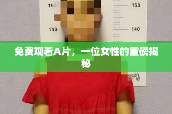 免费观看A片，一位女性的重磅揭秘