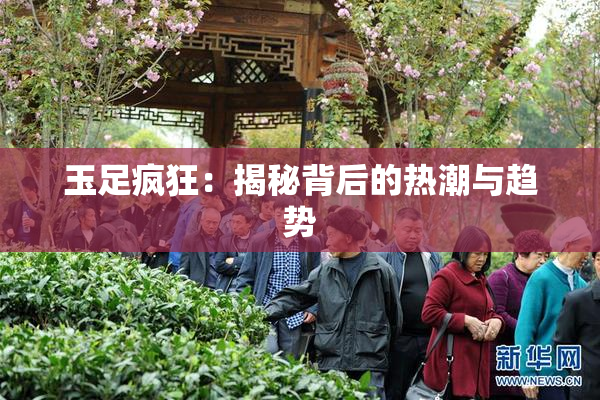 玉足疯狂：揭秘背后的热潮与趋势