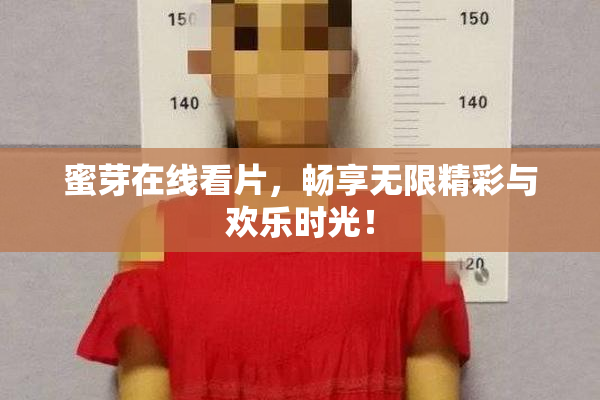 蜜芽在线看片，畅享无限精彩与欢乐时光！