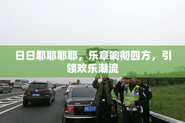 日日耶耶耶耶，乐章响彻四方，引领欢乐潮流