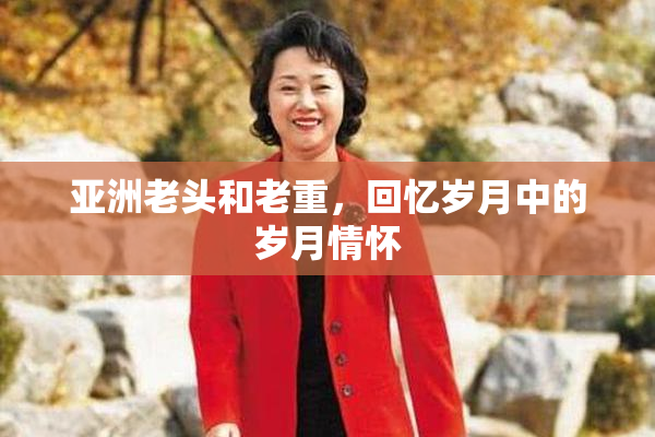 亚洲老头和老重，回忆岁月中的岁月情怀
