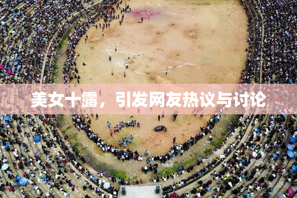 美女十露，引发网友热议与讨论