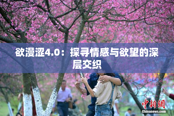 欲漫涩4.0：探寻情感与欲望的深层交织