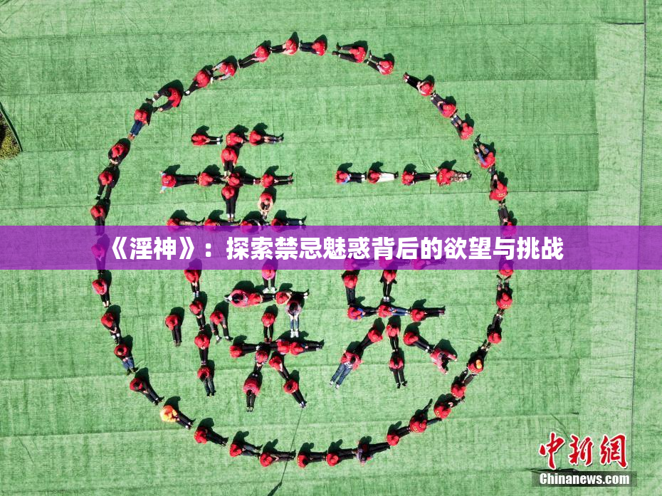 《淫神》：探索禁忌魅惑背后的欲望与挑战