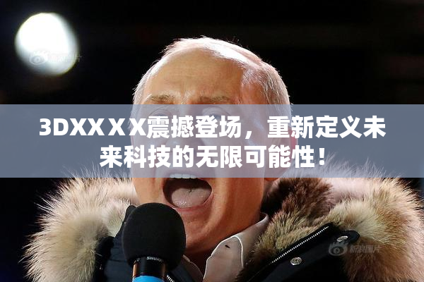 3DXXⅩX震撼登场，重新定义未来科技的无限可能性！