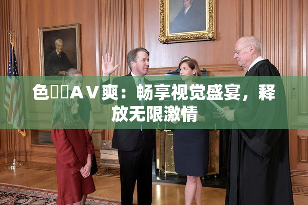 色妺妺AⅤ爽：畅享视觉盛宴，释放无限激情