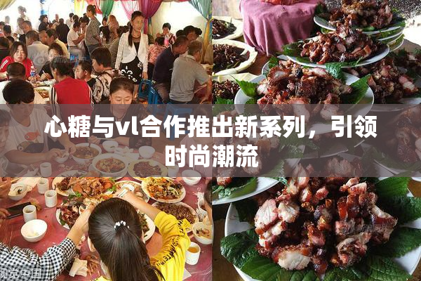 心糖与vl合作推出新系列，引领时尚潮流
