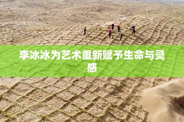李冰冰为艺术重新赋予生命与灵感