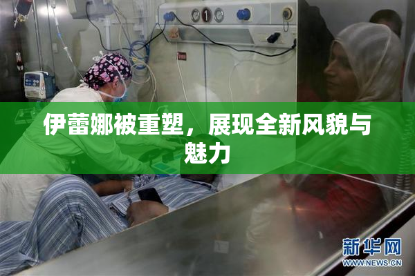 伊蕾娜被重塑，展现全新风貌与魅力